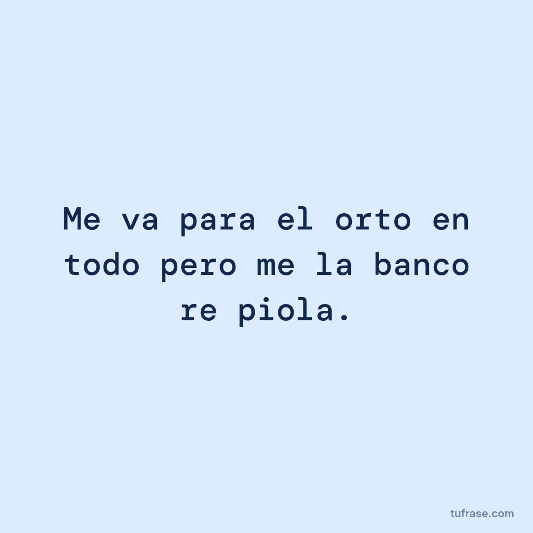 Me va para el orto en todo pero me la banco re piola.