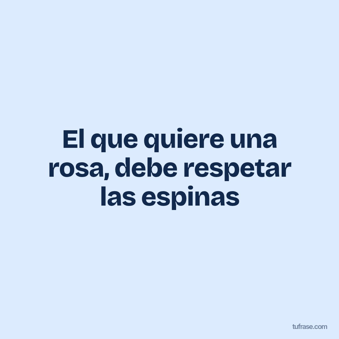 El que quiere una rosa, debe respetar las espinas