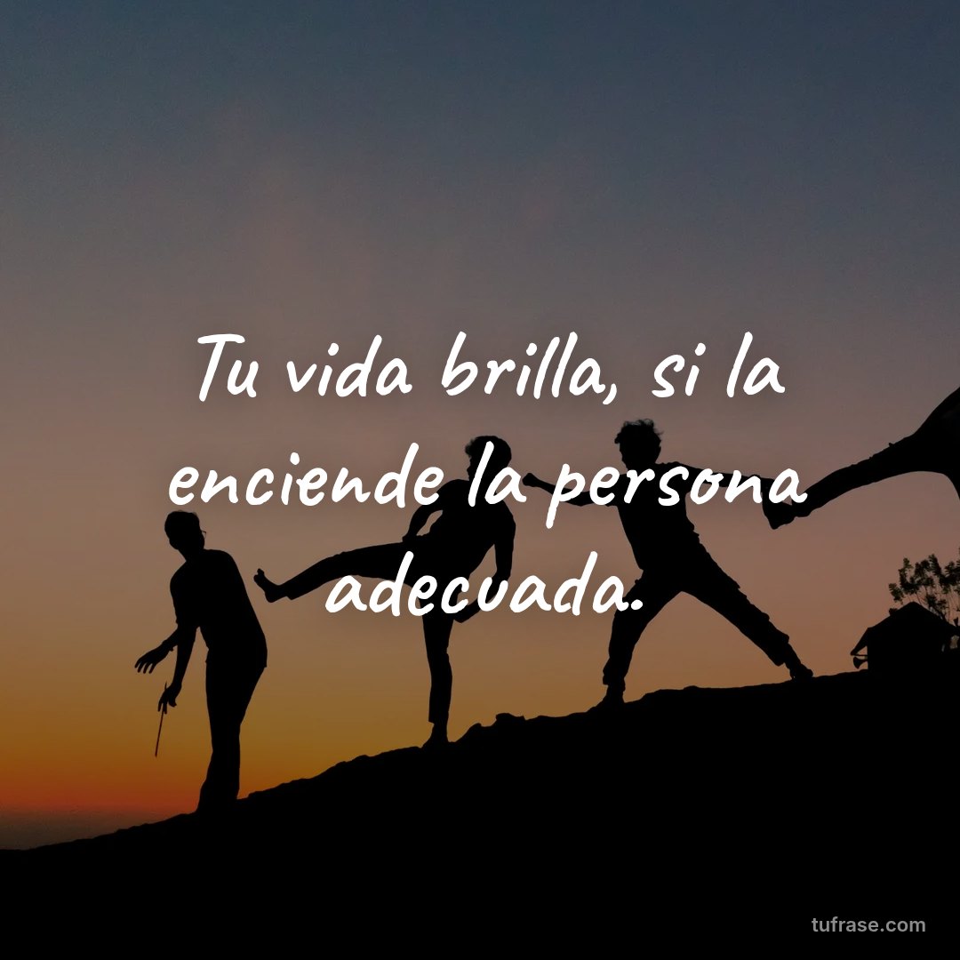 Tu vida brilla, si la enciende la persona adecuada.