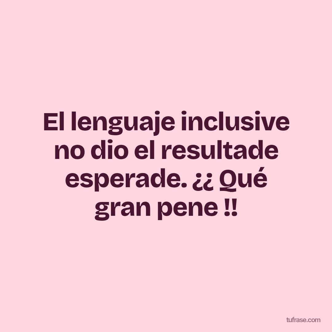 El lenguaje inclusive no dio el resultade esperade. ¿¿ Qué gran pene !!