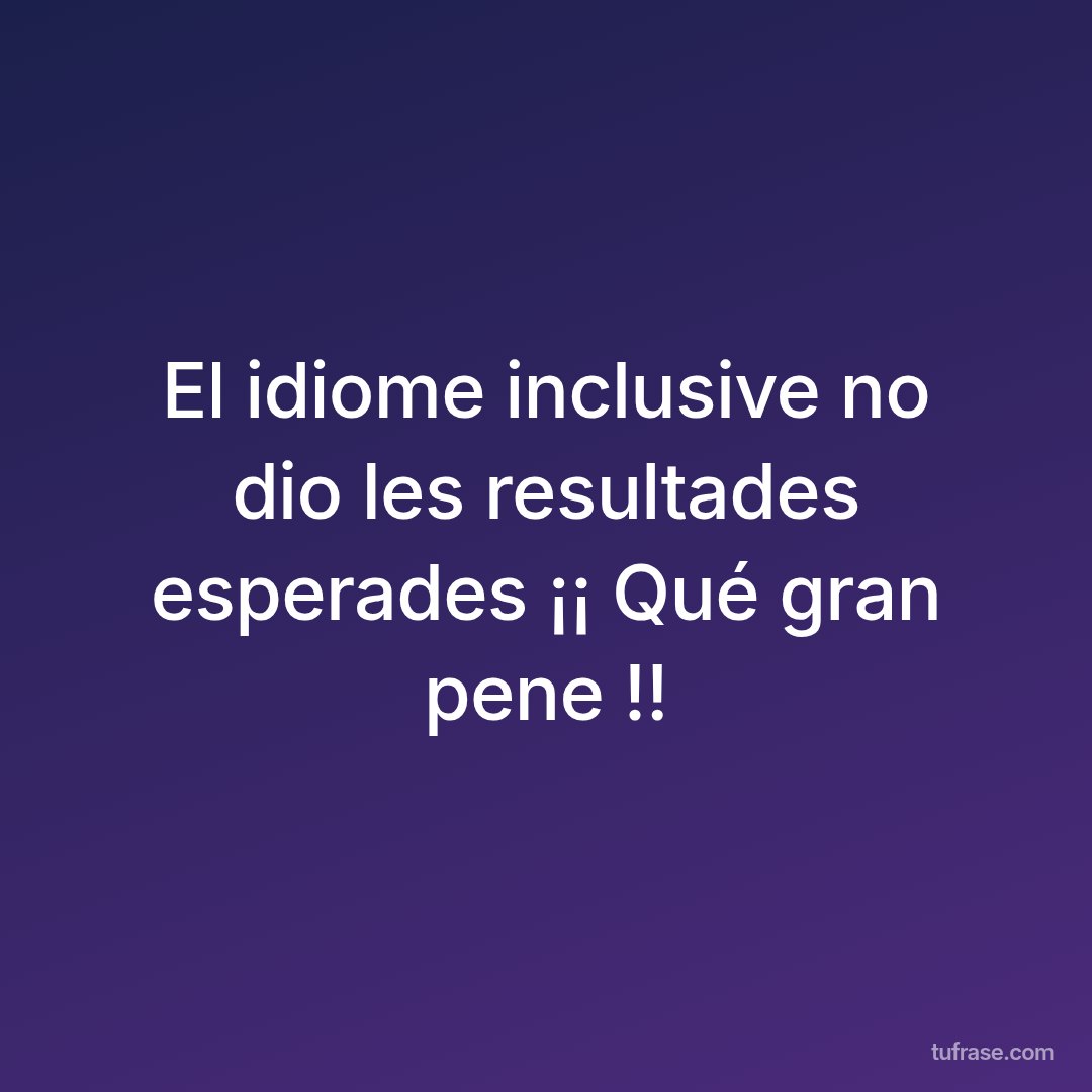 El idiome inclusive no dio les resultades esperades ¡¡ Qué gran pene !!