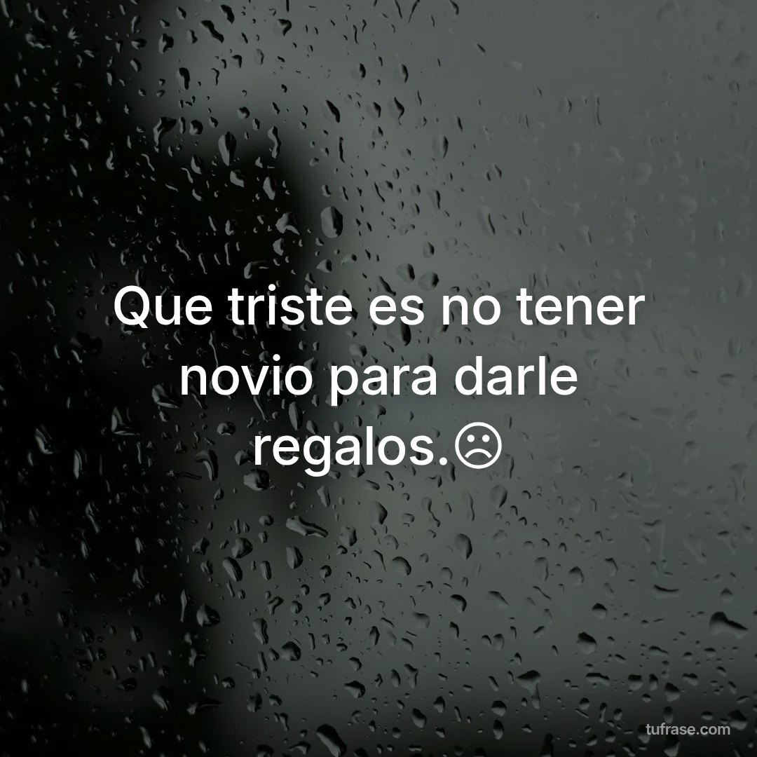 Que triste es no tener novio para darle regalos.☹️