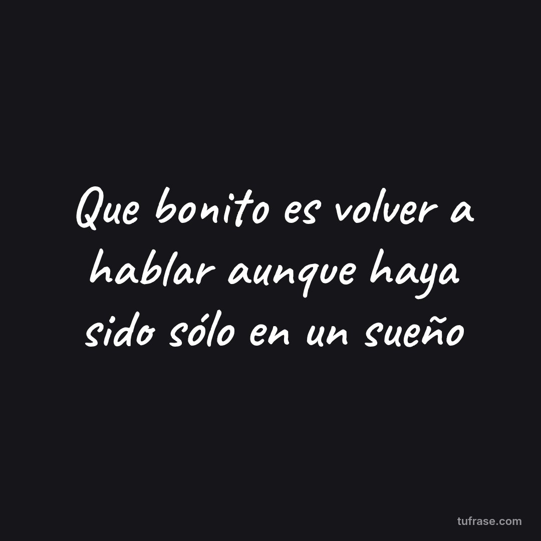 Que bonito es volver a hablar aunque haya sido sólo en un sueño