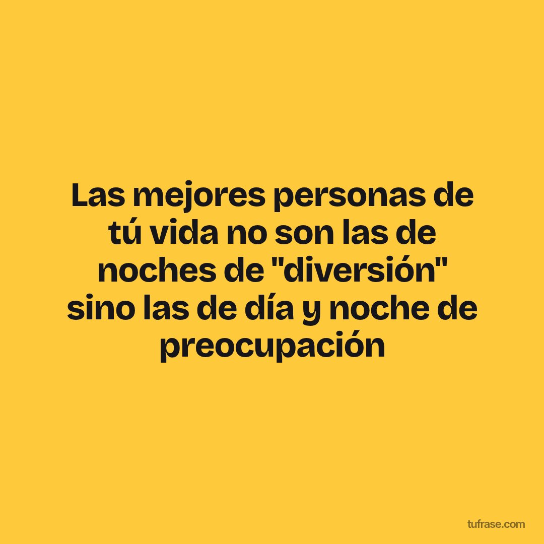 Las mejores personas de tú vida no son las de noches de "diversión" sino las de día y noche de preocupación