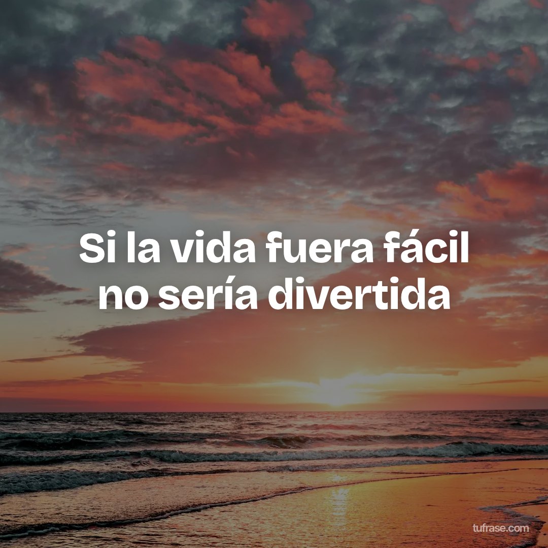 Si la vida fuera fácil no sería divertida