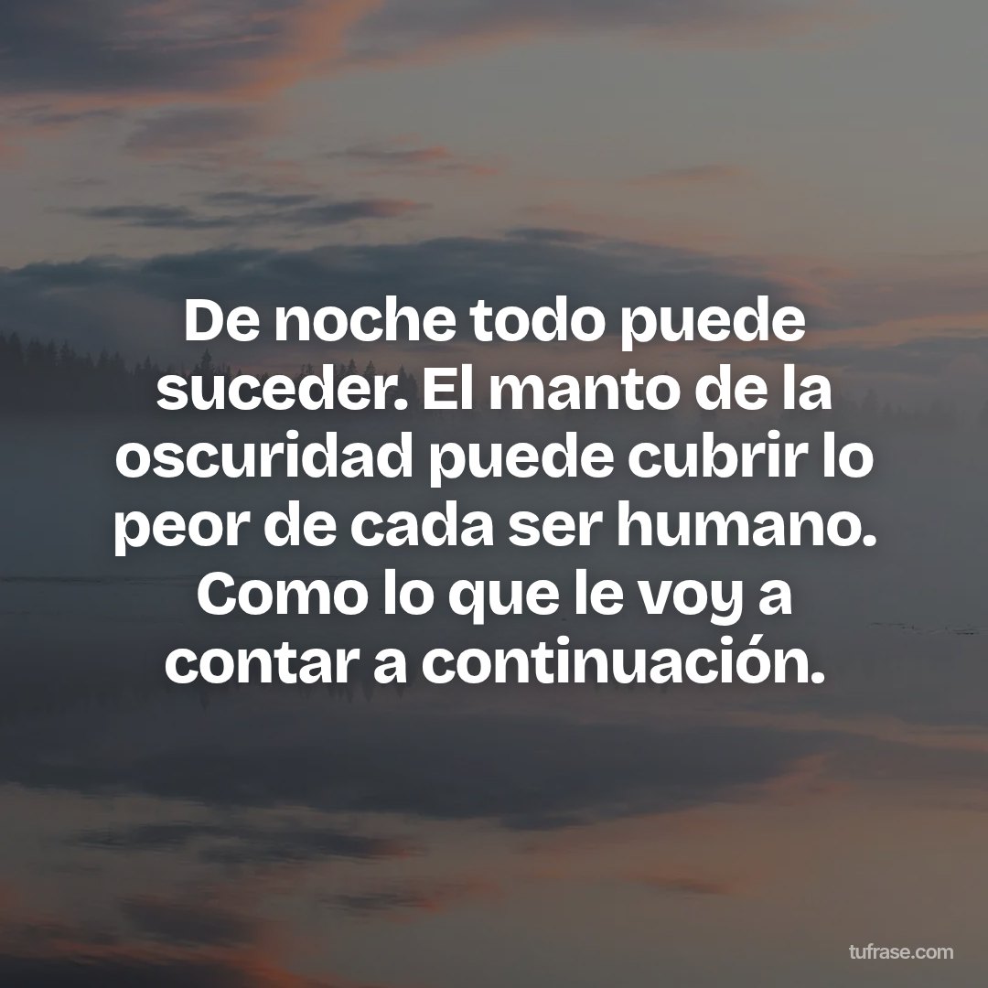 De noche todo puede suceder. El manto de la oscuridad puede cubrir lo peor de cada ser humano. Como lo que le voy a contar a continuación.