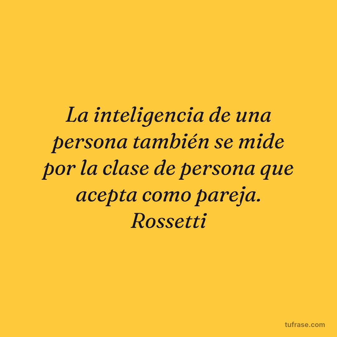 La inteligencia de una persona también se mide por la clase de persona que acepta como pareja. Rossetti
