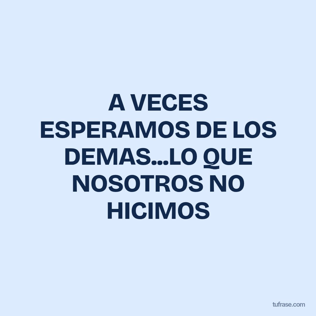 A VECES ESPERAMOS DE LOS DEMAS...LO QUE NOSOTROS NO HICIMOS