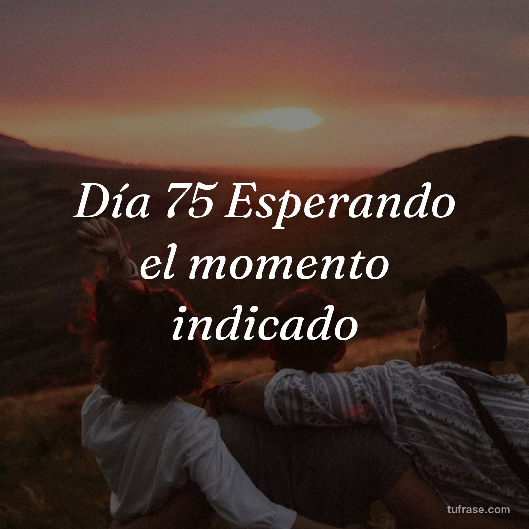 Día 75 Esperando el momento indicado