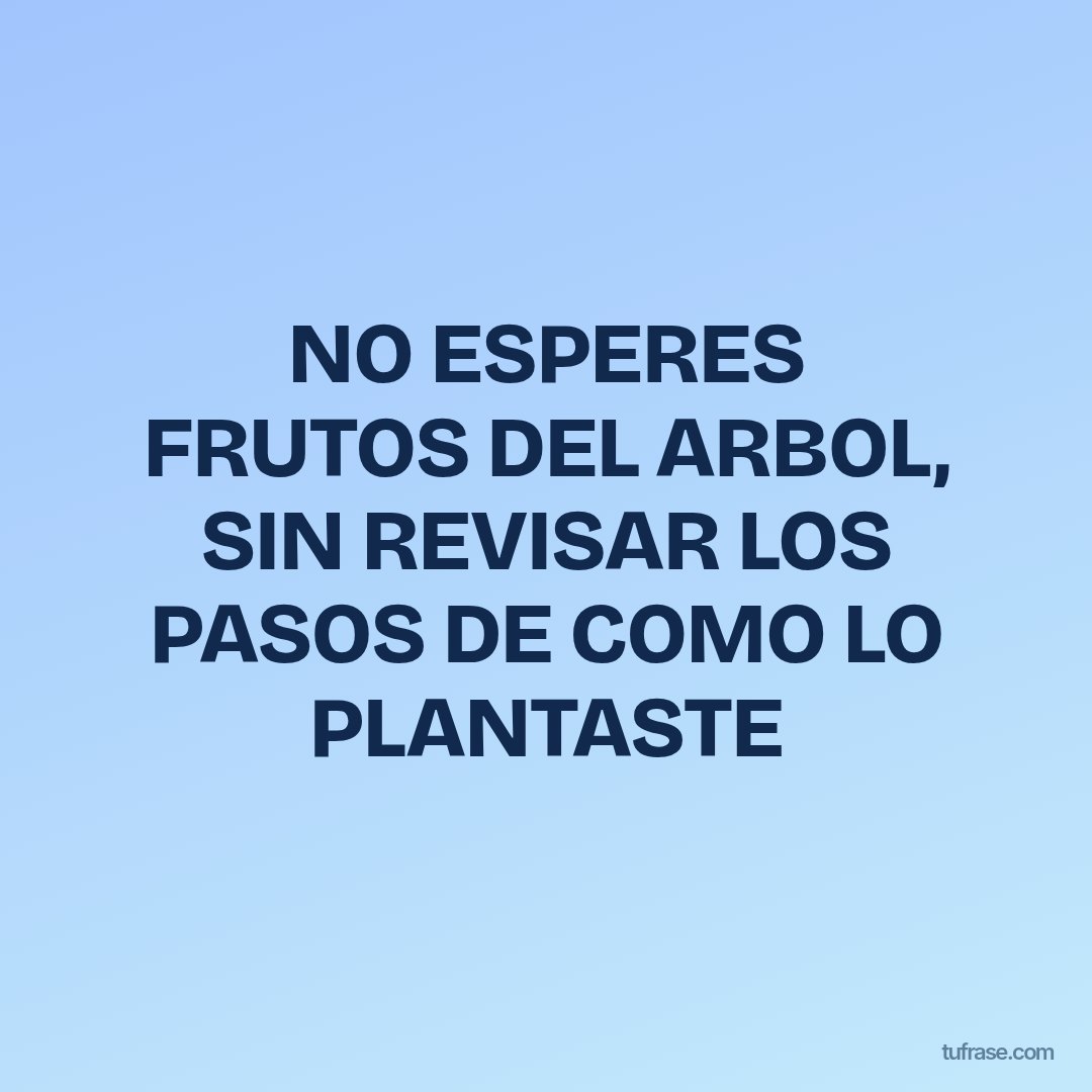 NO ESPERES FRUTOS DEL ARBOL, SIN REVISAR LOS PASOS DE COMO LO PLANTASTE