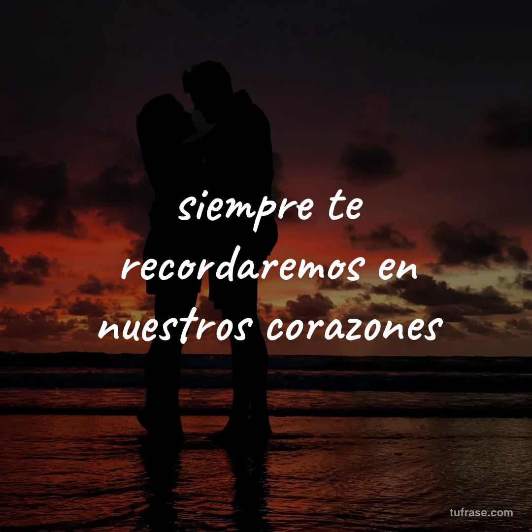 siempre te recordaremos en nuestros corazones