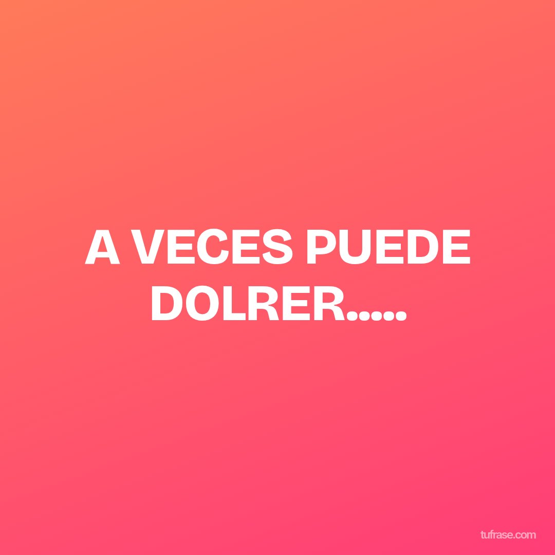 A VECES PUEDE DOLRER.....