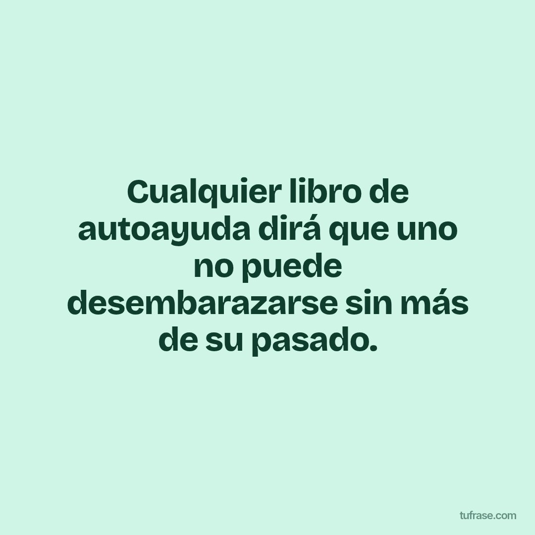 Cualquier libro de autoayuda dirá que uno no puede desembarazarse sin más de su pasado.