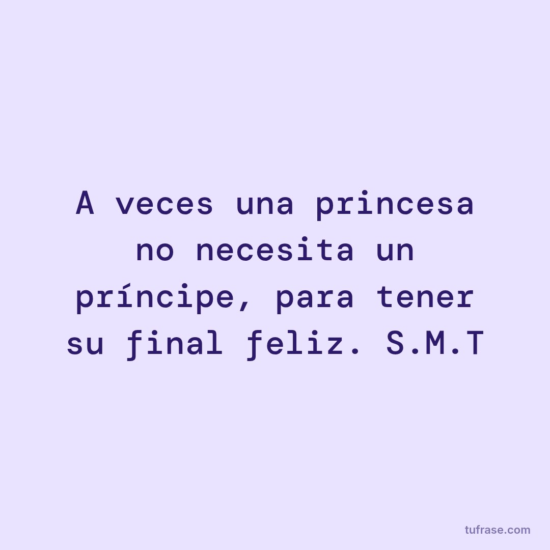 A veces una princesa no necesita un príncipe, para tener su final feliz. S.M.T