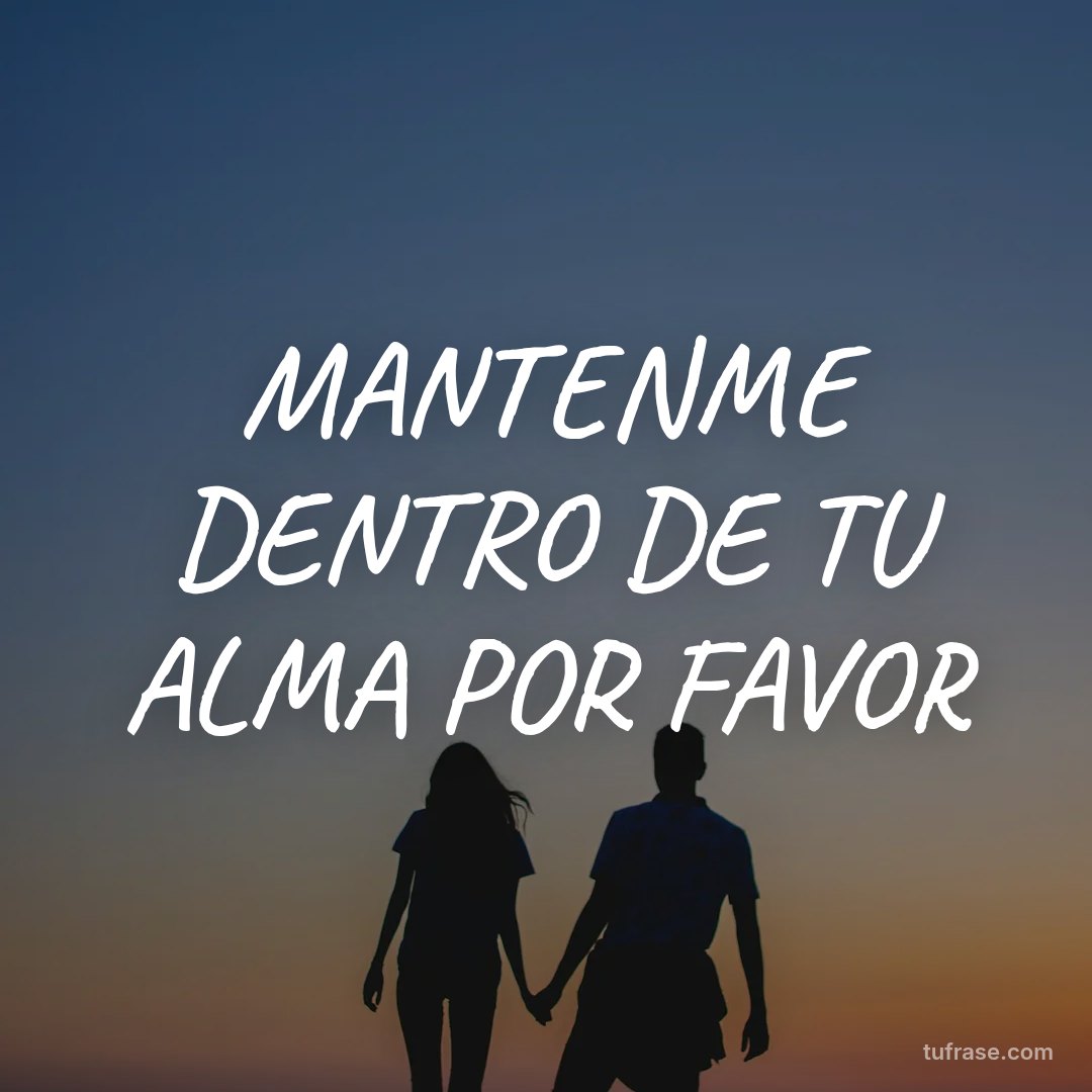 MANTENME DENTRO DE TU ALMA POR FAVOR