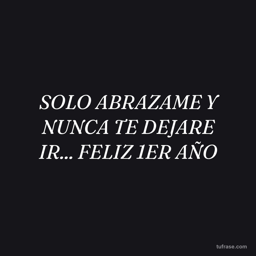 SOLO ABRAZAME Y NUNCA TE DEJARE IR... FELIZ 1ER AÑO