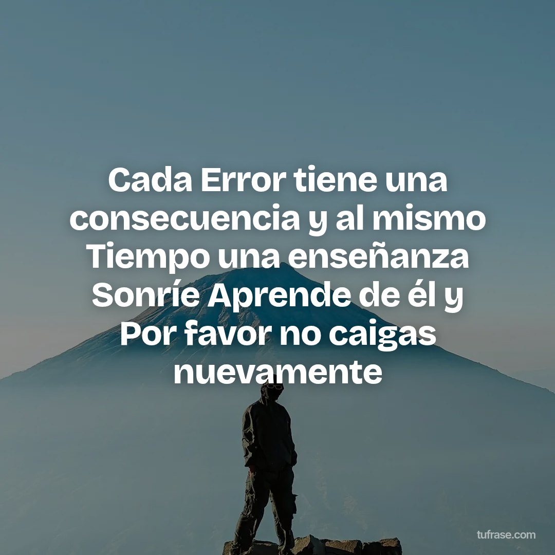 Cada Error tiene una consecuencia y al mismo Tiempo una enseñanza Sonríe Aprende de él y Por favor no caigas nuevamente
