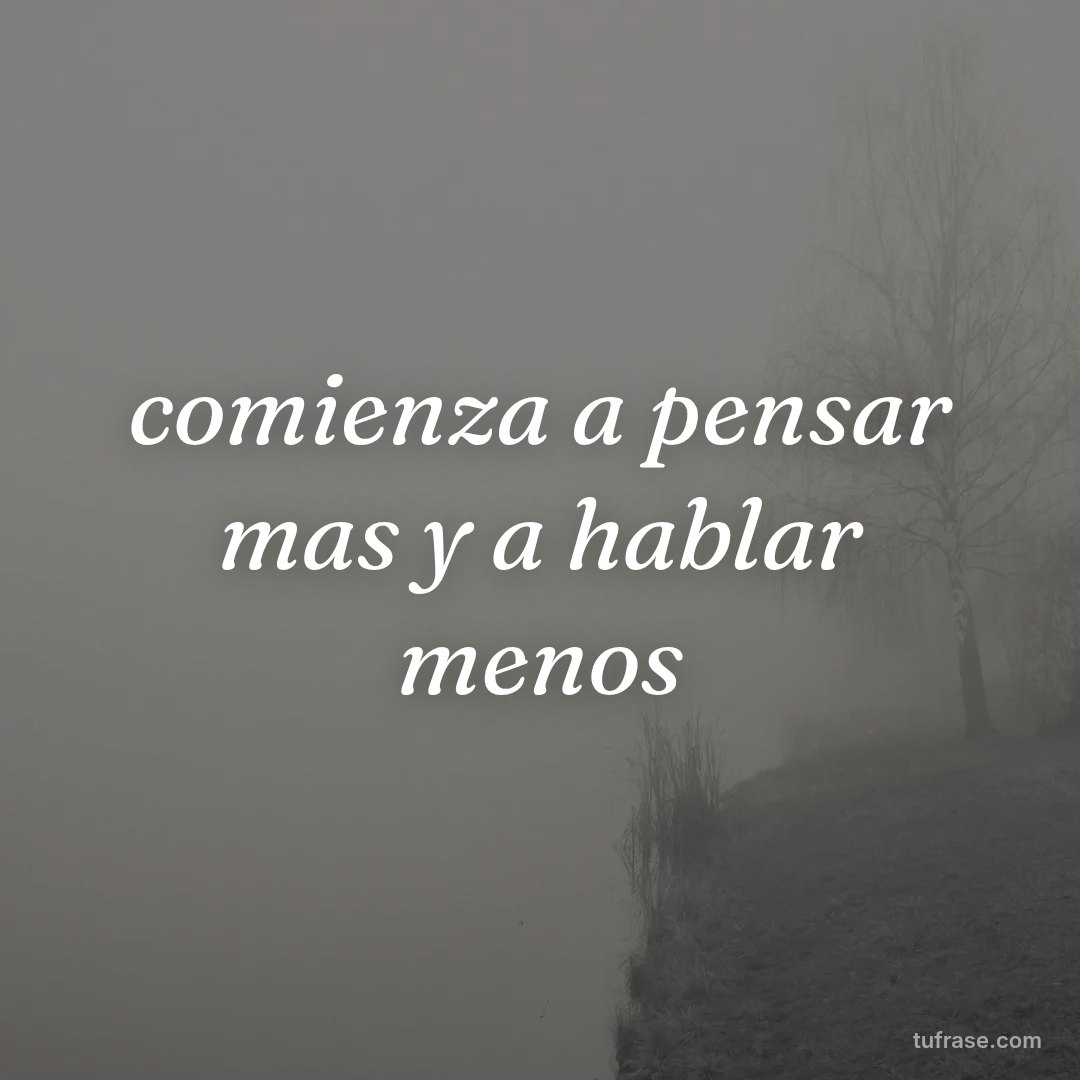 comienza a pensar mas y a hablar menos