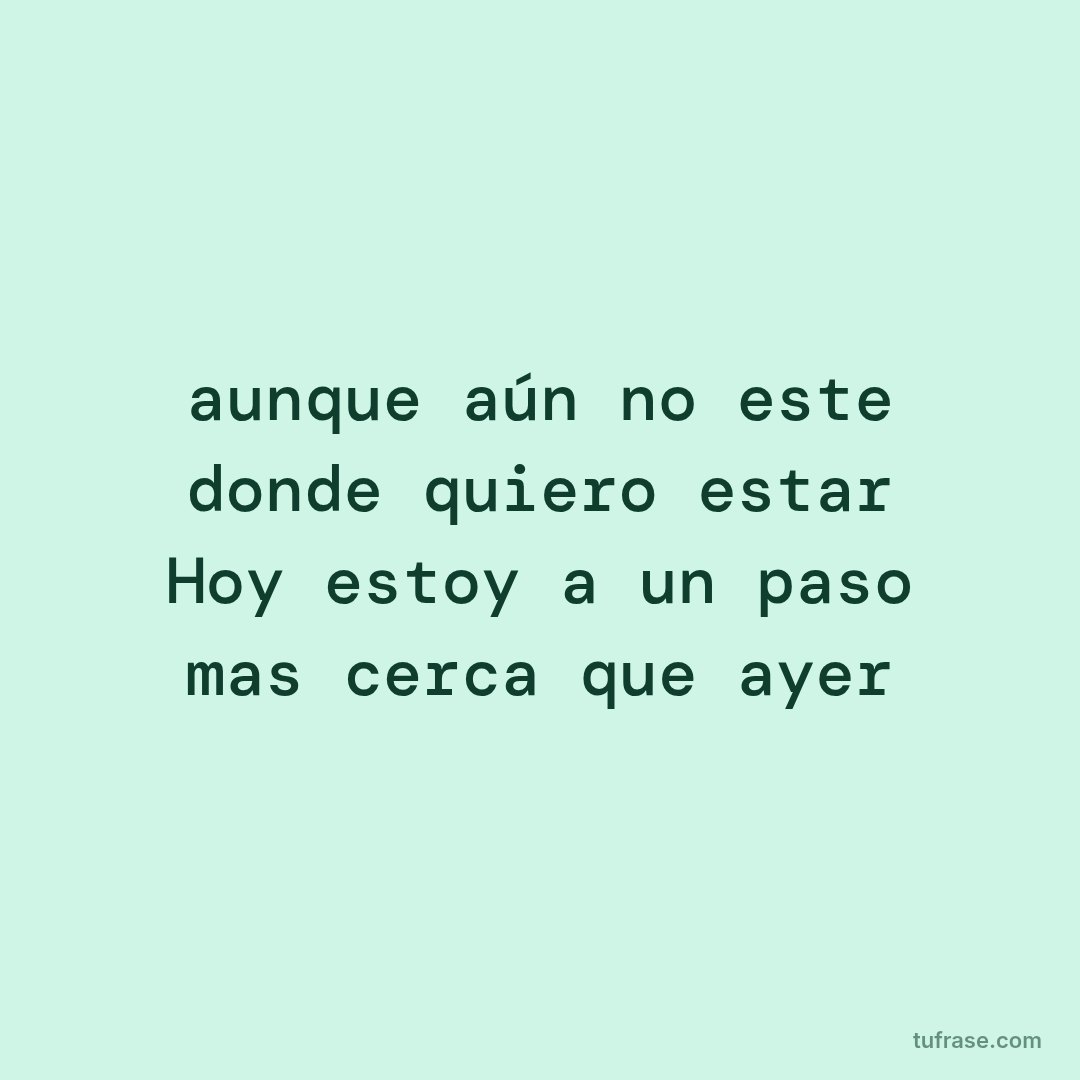 aunque aún no este donde quiero estar Hoy estoy a un paso mas cerca que ayer
