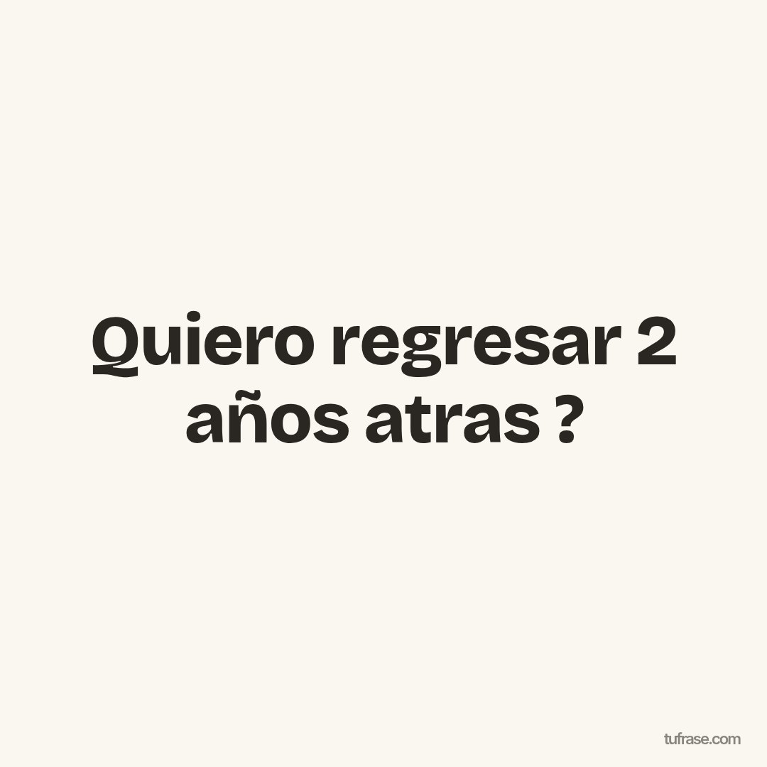 Quiero regresar 2 años atras ?