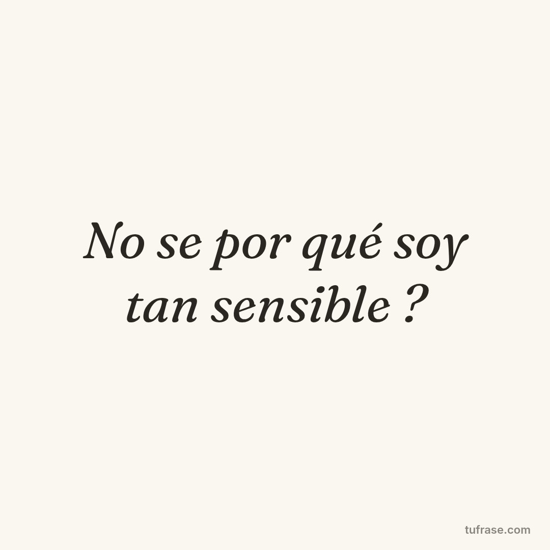 No se por qué soy tan sensible ?