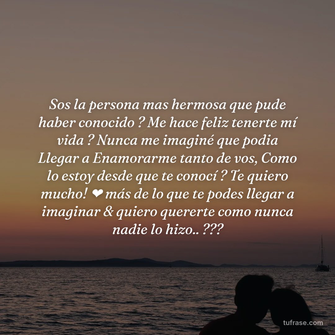 Sos la persona mas hermosa que pude haber conocido ? Me hace feliz tenerte mí vida ? Nunca me imaginé que podia Llegar a Enamorarme tanto de vos, Como lo estoy desde que te conocí ? Te quiero mucho! ❤ más de lo que te podes llegar a imaginar & quiero quererte como nunca nadie lo hizo.. ???