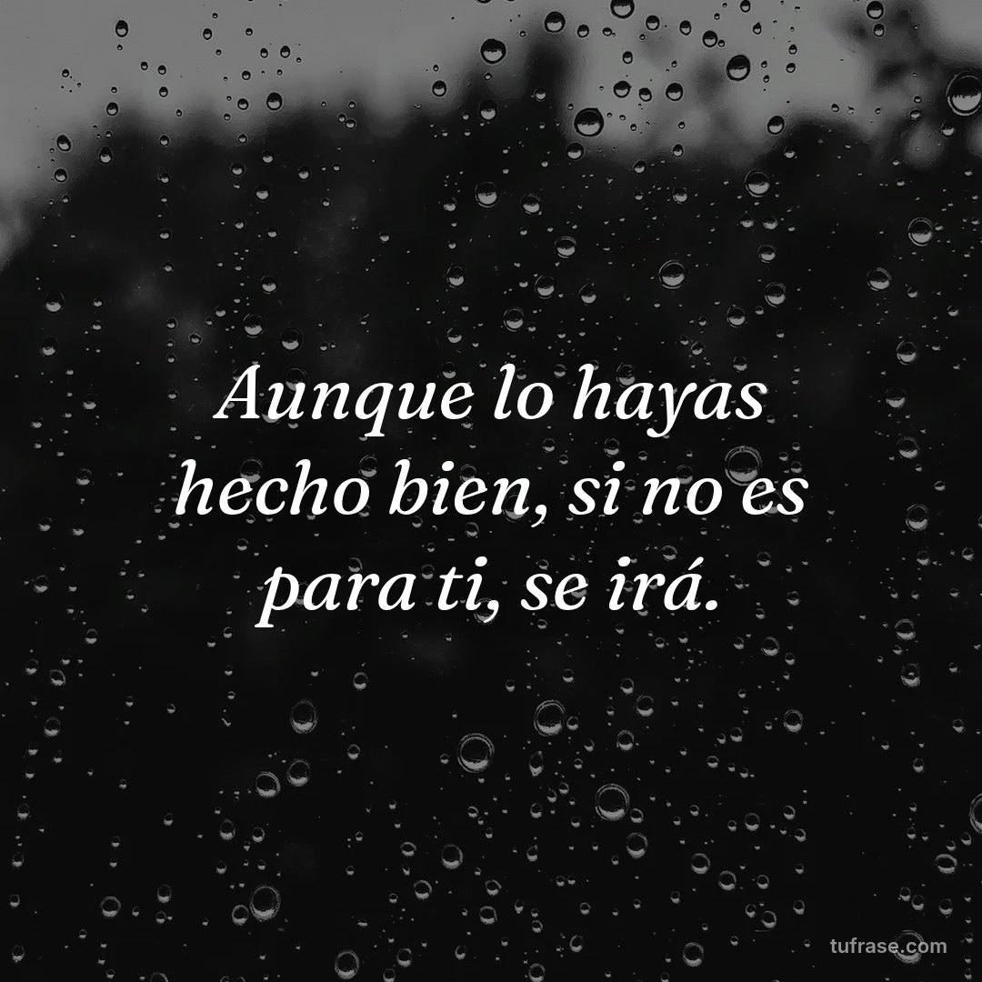 Aunque lo hayas hecho bien, si no es para ti, se irá.
