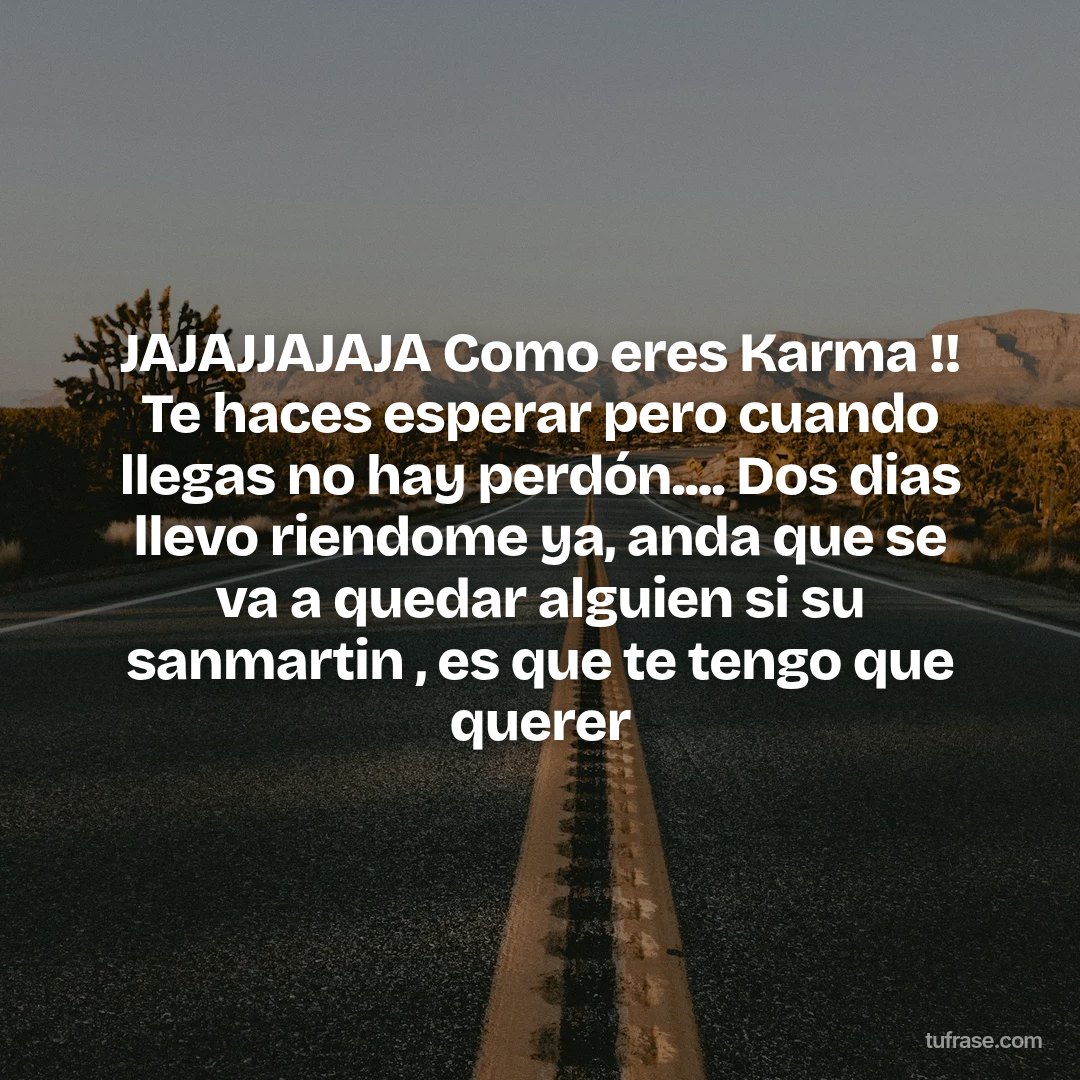 JAJAJJAJAJA Como eres Karma !! Te haces esperar pero cuando llegas no hay perdón.... Dos dias llevo riendome ya, anda que se va a quedar alguien si su sanmartin , es que te tengo que querer