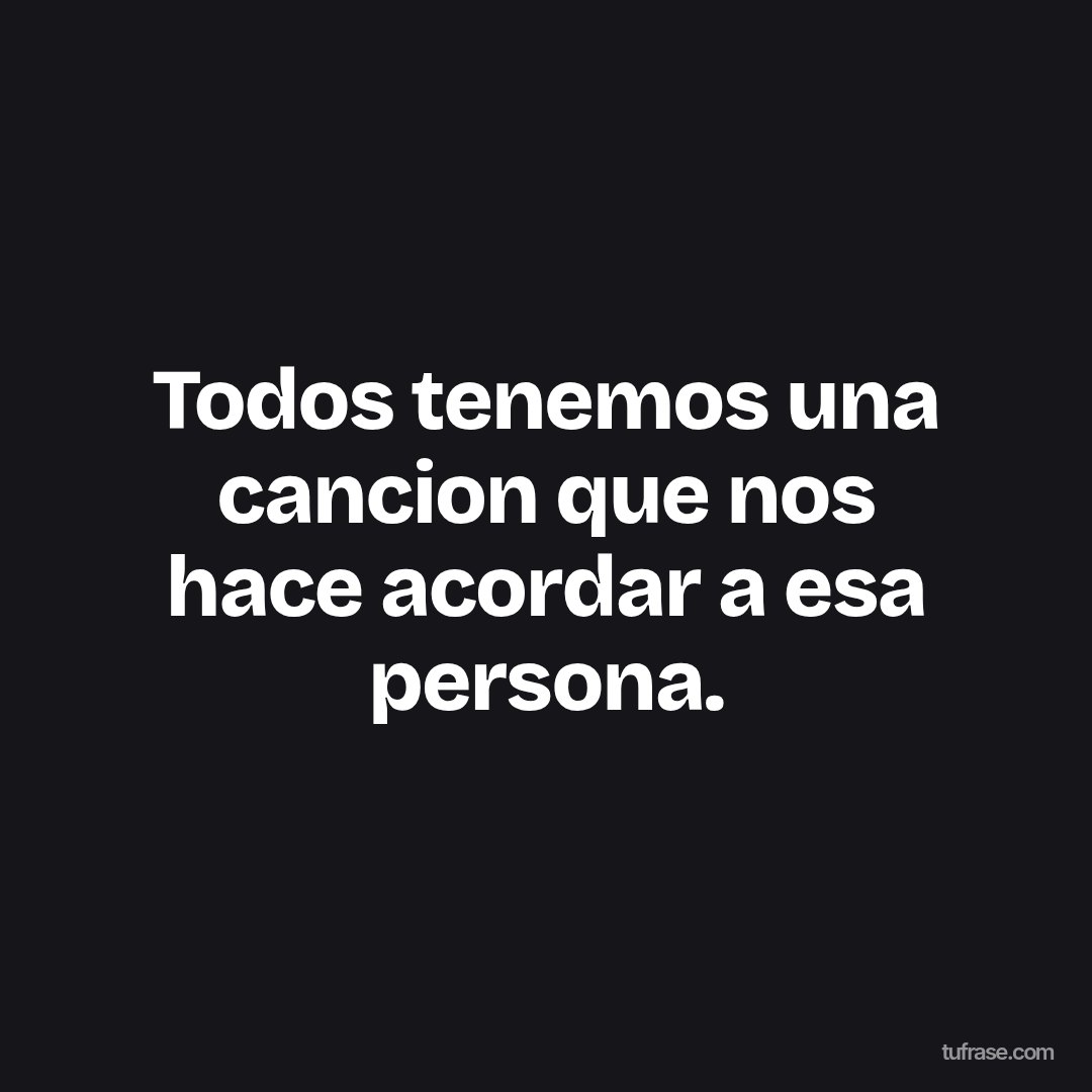 Todos tenemos una cancion que nos hace acordar a esa persona.