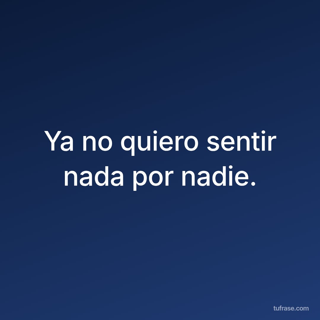 Ya no quiero sentir nada por nadie.