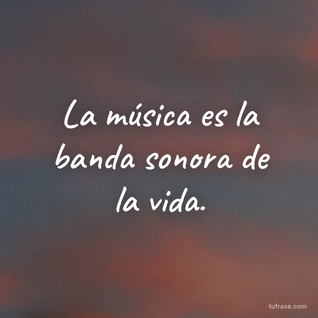 La música es la banda sonora de la vida.