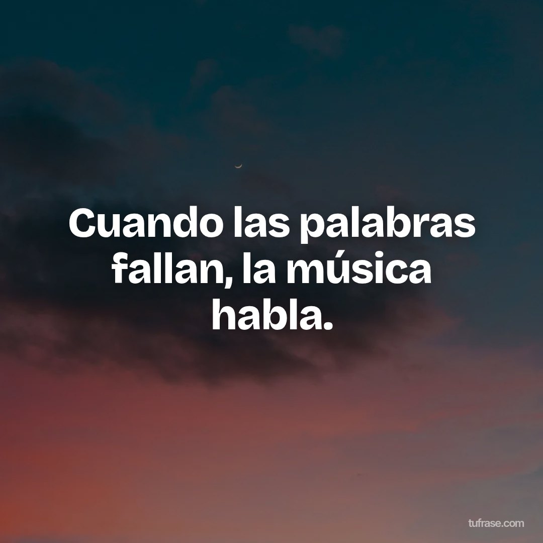 Cuando las palabras fallan, la música habla.
