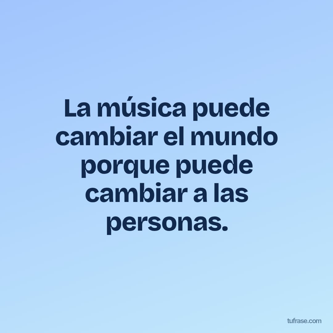 La música puede cambiar el mundo porque puede cambiar a las personas.