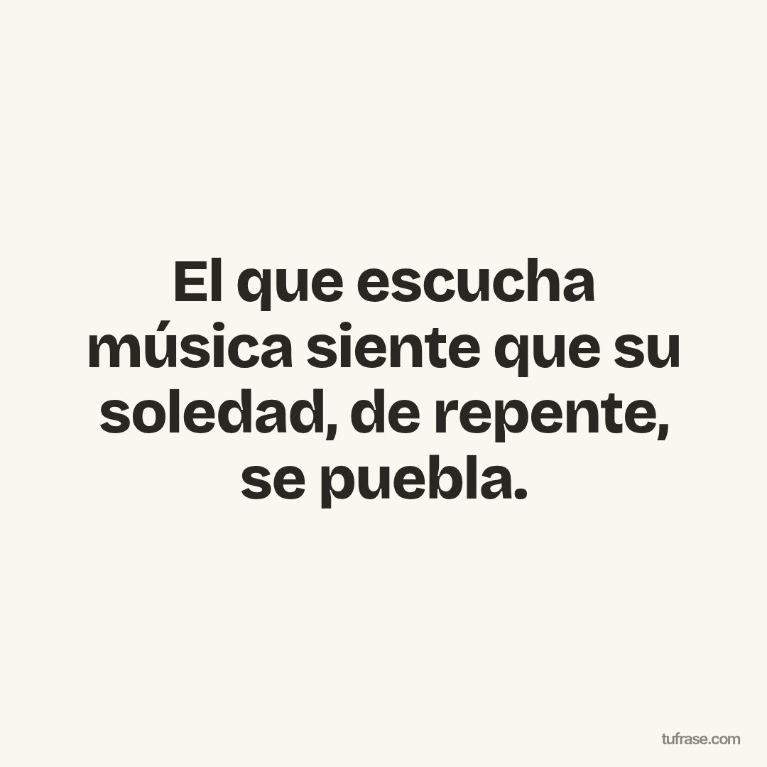 El que escucha música siente que su soledad, de repente, se puebla.
