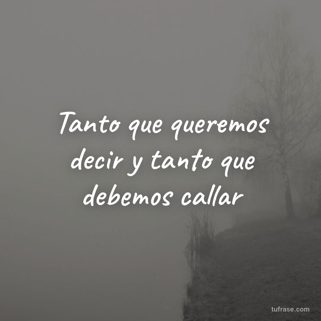 Tanto que queremos decir y tanto que debemos callar