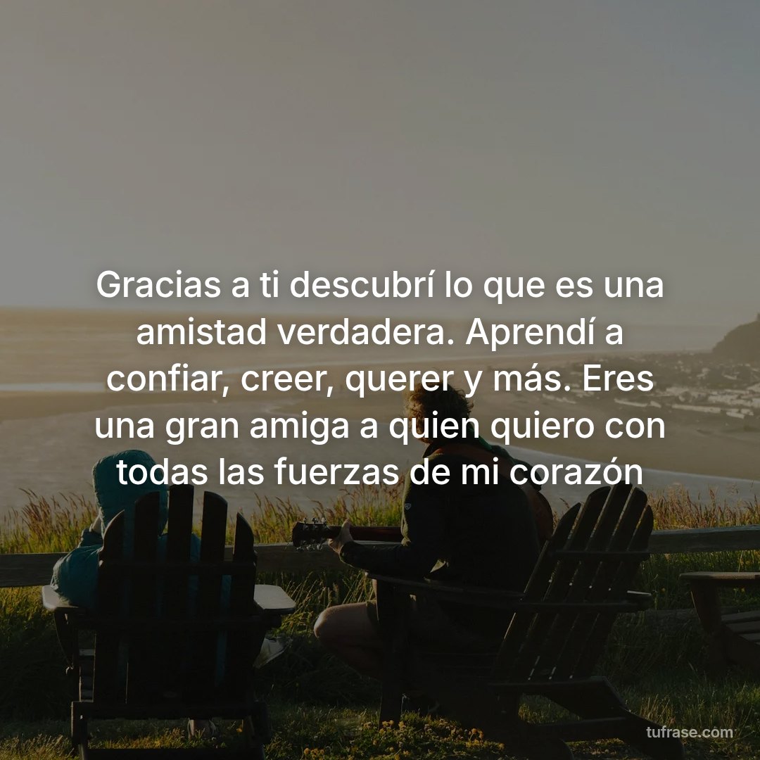 Gracias a ti descubrí lo que es una amistad verdadera. Aprendí a confiar, creer, querer y más. Eres una gran amiga a quien quiero con todas las fuerzas de mi corazón
