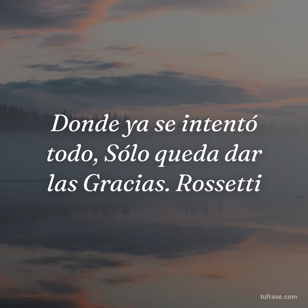 Donde ya se intentó todo, Sólo queda dar las Gracias. Rossetti