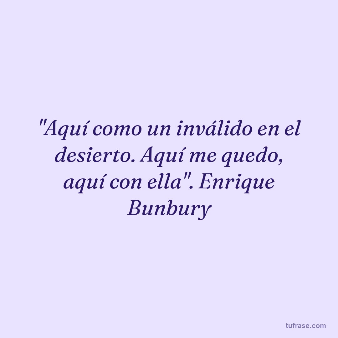 "Aquí como un inválido en el desierto. Aquí me quedo, aquí con ella". Enrique Bunbury