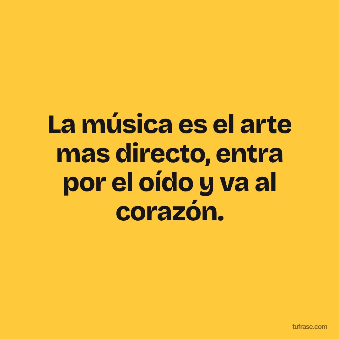 La música es el arte mas directo, entra por el oído y va al corazón.