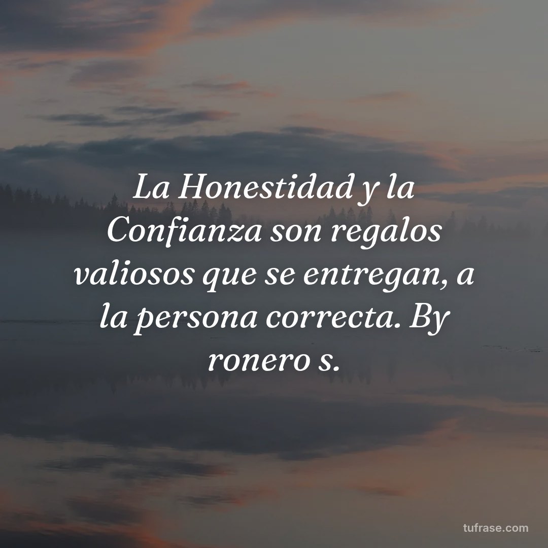 La Honestidad y la Confianza son regalos valiosos que se entregan, a la persona correcta. By ronero s.