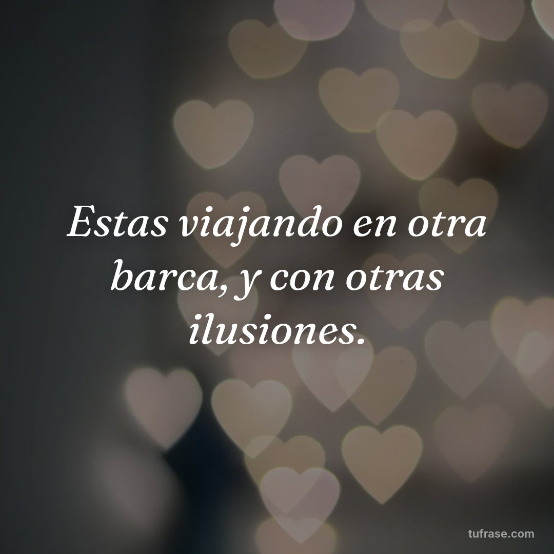 Estas viajando en otra barca, y con otras ilusiones.