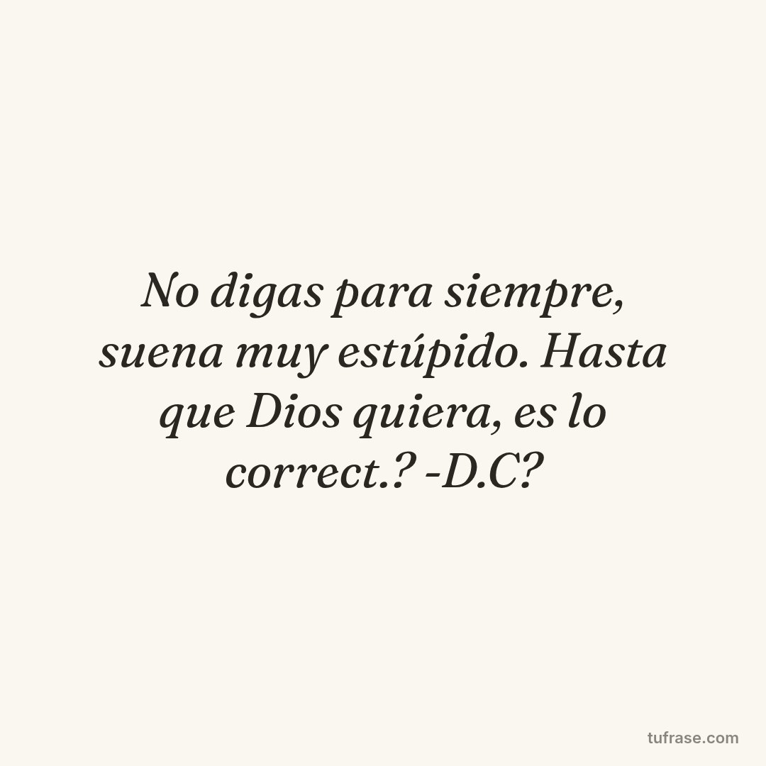 No digas para siempre, suena muy estúpido. Hasta que Dios quiera, es lo correct.? -D.C?