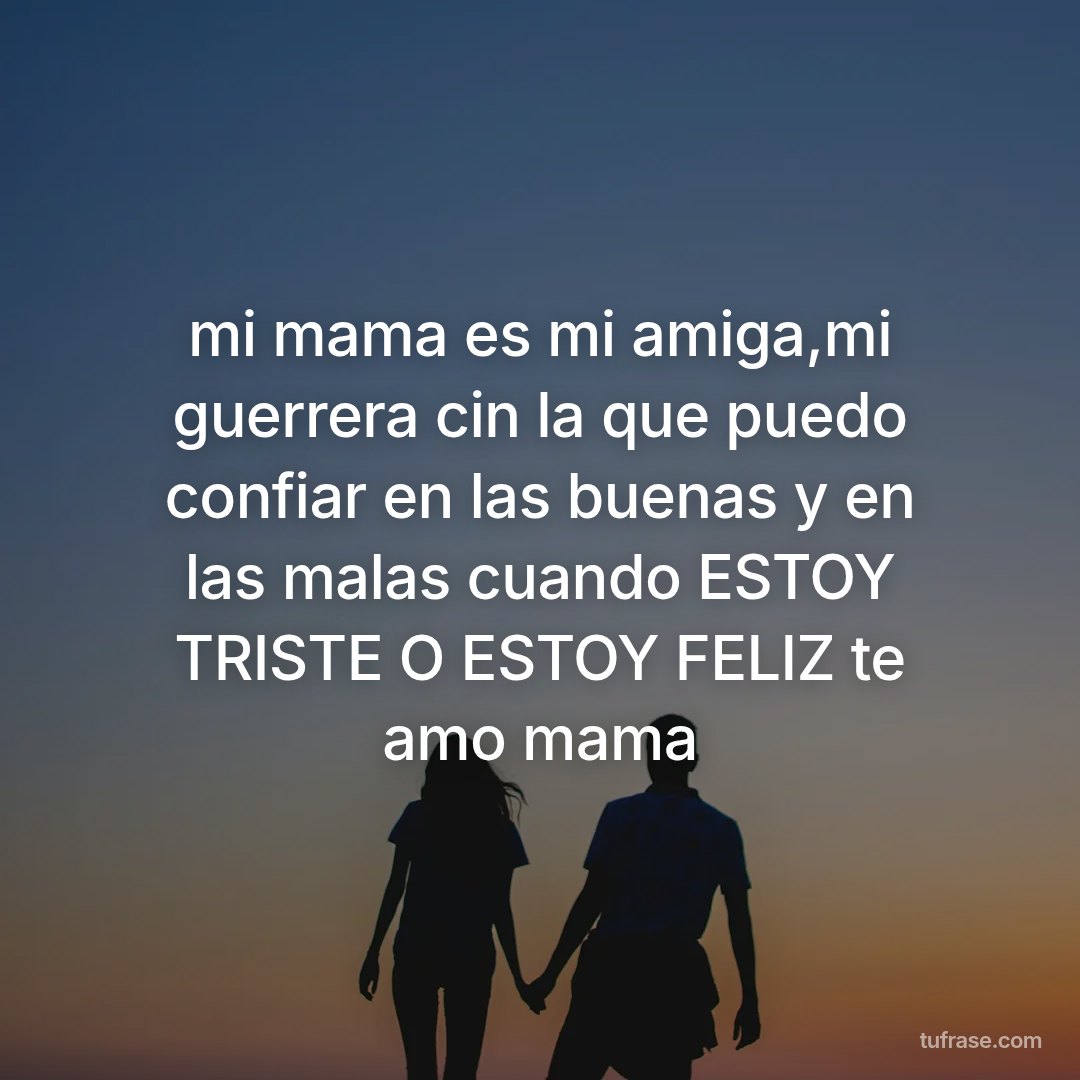mi mama es mi amiga,mi guerrera cin la que puedo confiar en las buenas y en las malas cuando ESTOY TRISTE O ESTOY FELIZ te amo mama