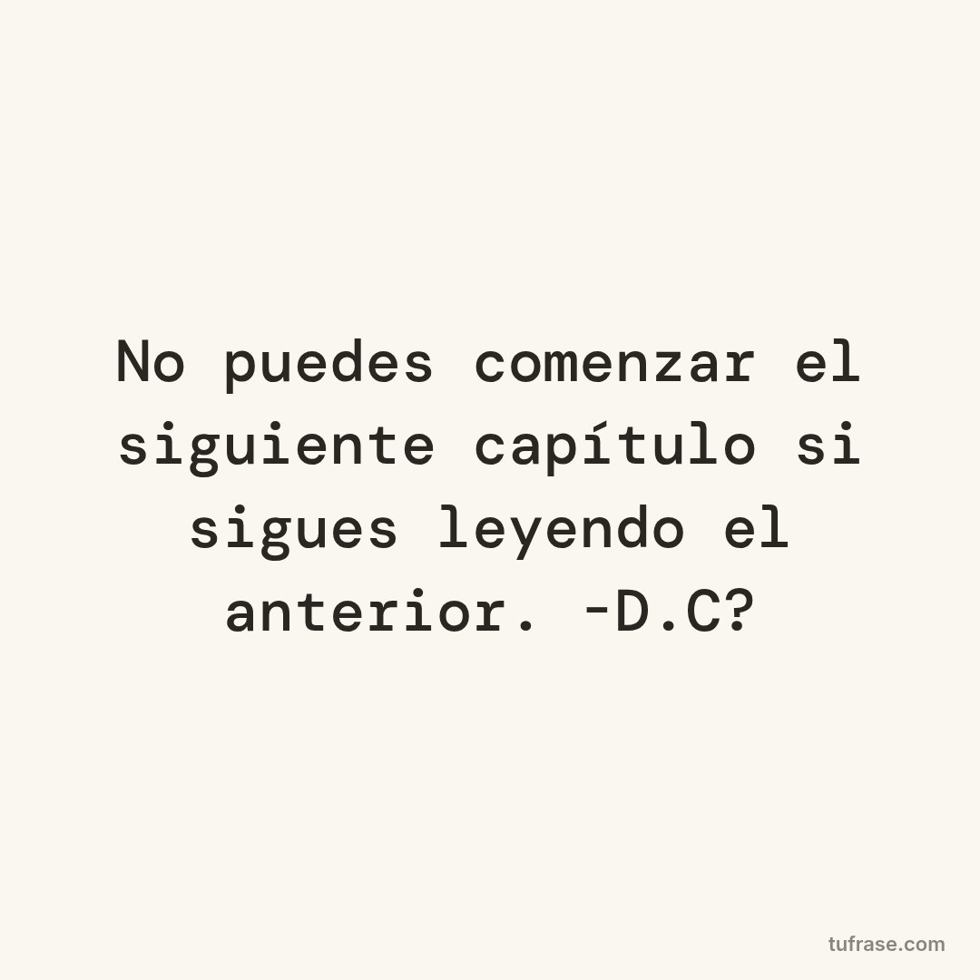 No puedes comenzar el siguiente capítulo si sigues leyendo el anterior. -D.C?