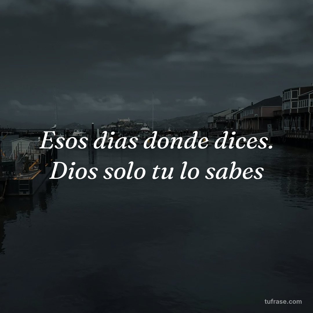 Esos dias donde dices. Dios solo tu lo sabes