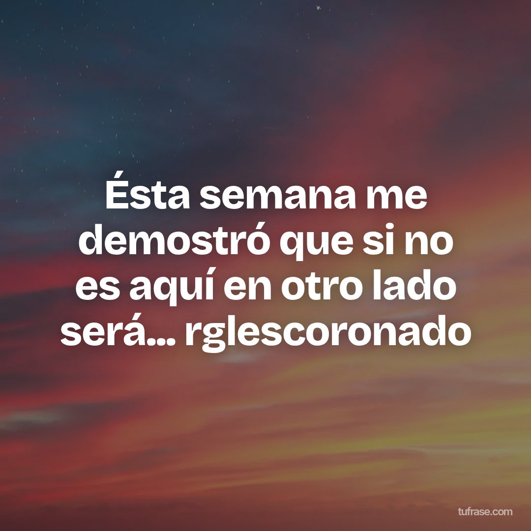Ésta semana me demostró que si no es aquí en otro lado será... rglescoronado
