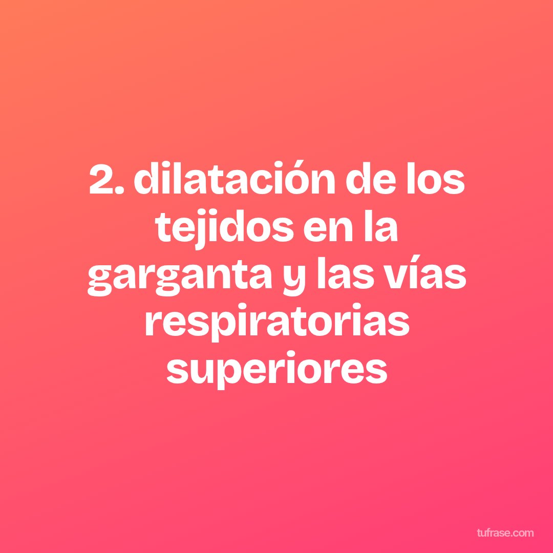 2. dilatación de los tejidos en la garganta y las vías respiratorias superiores