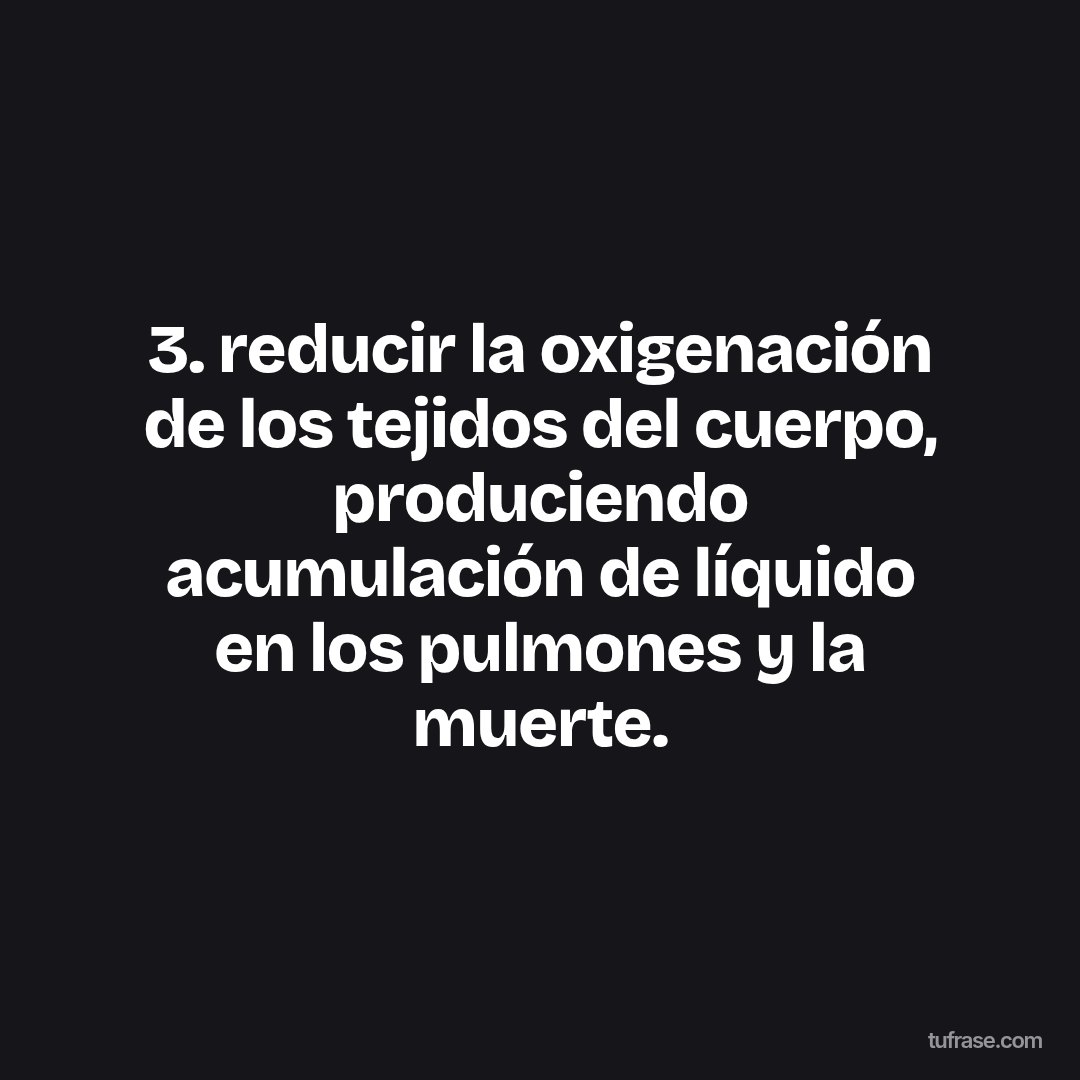 3. reducir la oxigenación de los tejidos del cuerpo, produciendo acumulación de líquido en los pulmones y la muerte.