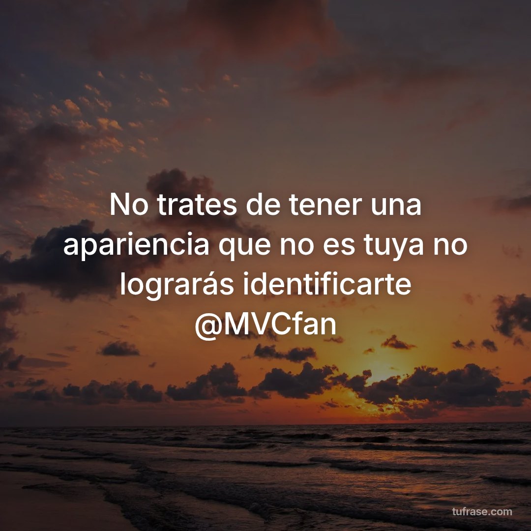 No trates de tener una apariencia que no es tuya no lograrás identificarte @MVCfan