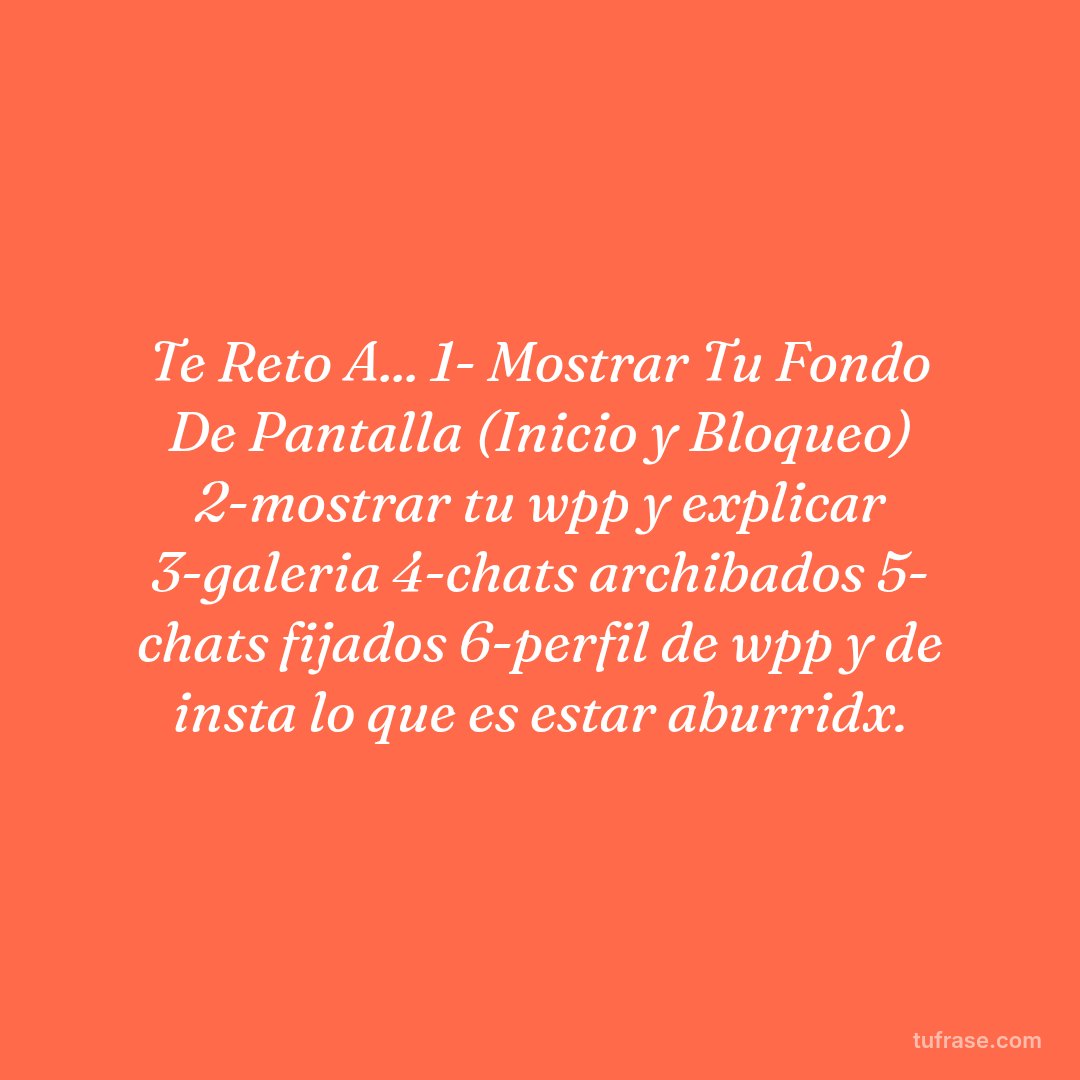 Te Reto A... 1- Mostrar Tu Fondo De Pantalla (Inicio y Bloqueo) 2-mostrar tu wpp y explicar 3-galeria 4-chats archibados 5- chats fijados 6-perfil de wpp y de insta lo que es estar aburridx.